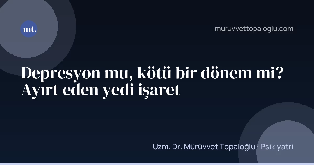 Depresyon mu, kötü bir dönem mi? Ayırt eden yedi işaret
