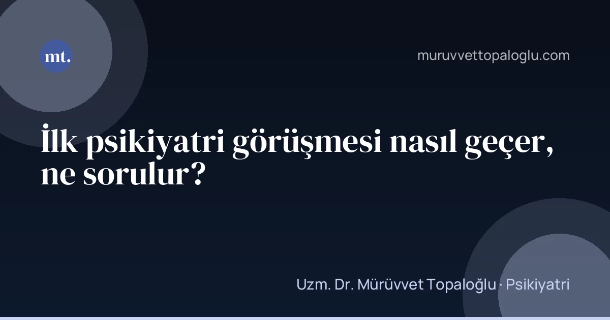 İlk psikiyatri görüşmesi nasıl geçer, ne sorulur?