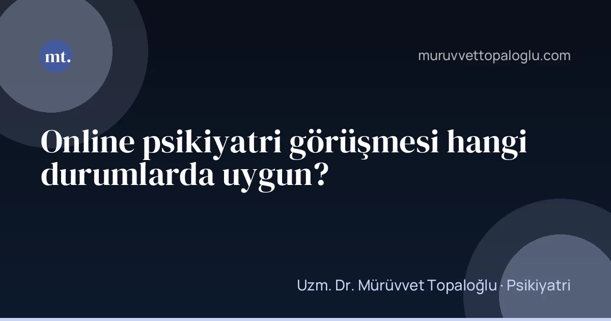 Online psikiyatri görüşmesi hangi durumlarda uygun?